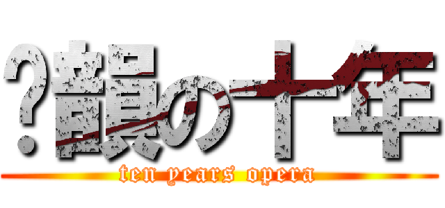 鑫韻の十年 (ten years opera)