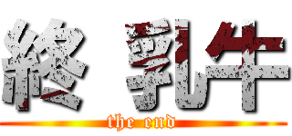 終 乳牛 (the end)