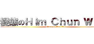 變態のＨｉｍ Ｃｈｕｎ Ｗｏｎｇ (attack on Ken Wong)