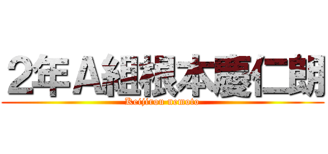 ２年Ａ組根本慶仁朗 (Keijirou nemoto)