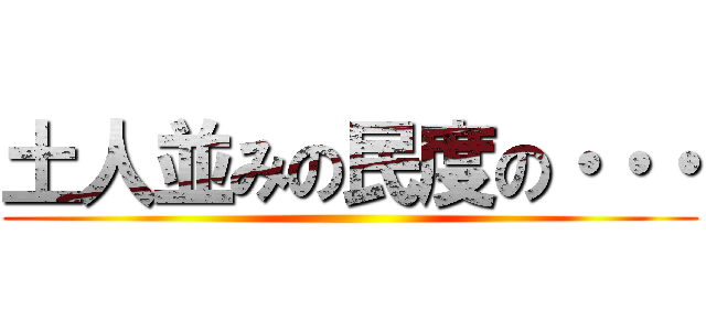 土人並みの民度の・・・ ()