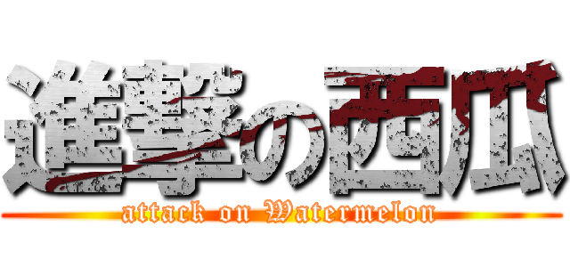 進撃の西瓜 (attack on Watermelon)