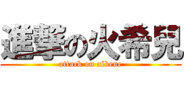 進撃の火希兒 (attack on alkene)