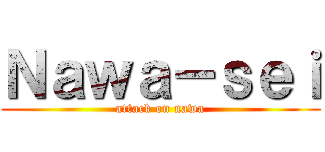 Ｎａｗａ－ｓｅｉ (attack on nawa)