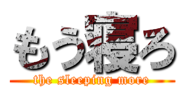 もう寝ろ (the sleeping more)