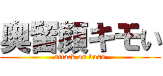 奥留顔キモい (attack on busu)