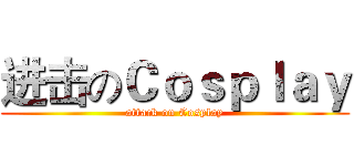进击のＣｏｓｐｌａｙ (attack on Cosplay)