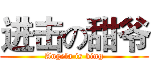 进击の甜爷 (Angela is king)