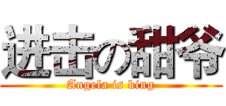 进击の甜爷 (Angela is king)