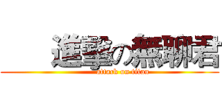       進擊の無聊君 (          attack on titan)