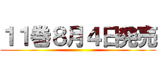 １１巻８月４日発売 ()