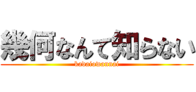 幾何なんて知らない (kadaiowannai)