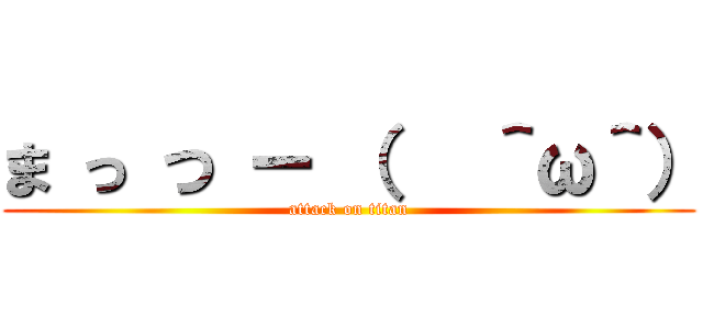 ま っ つ ー （   ＾ω＾） (attack on titan)