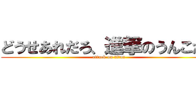 どうせあれだろ、進撃のうんこだろ (attack on titan)