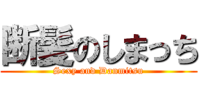 断髪のしまっち (Sexy and Danmitsu)