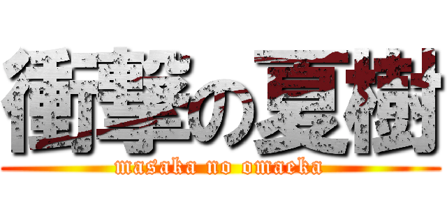 衝撃の夏樹 (masaka no omaeka)