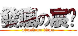 發瘋の宸瑋 (attack on titan)