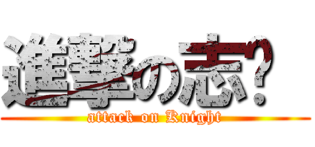 進撃の志刚  (attack on Knight)