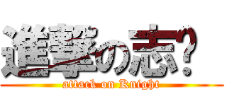 進撃の志刚  (attack on Knight)