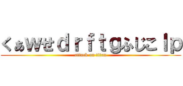 くぁｗせｄｒｆｔｇふじこｌｐ (attack on titan)