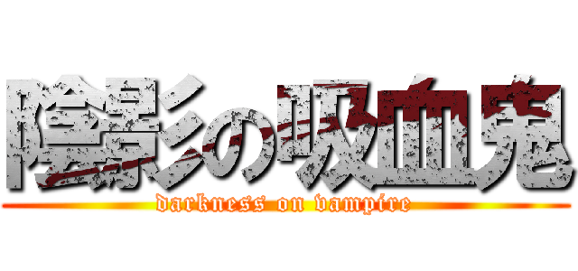 陰影の吸血鬼 (darkness on vampire)