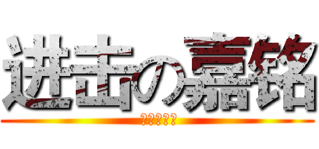 进击の嘉铭 ( 群管大帅比)