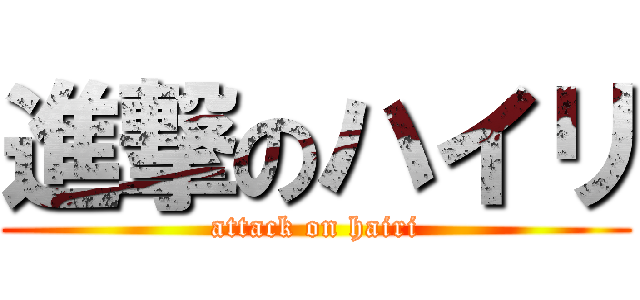 進撃のハイリ (attack on hairi)