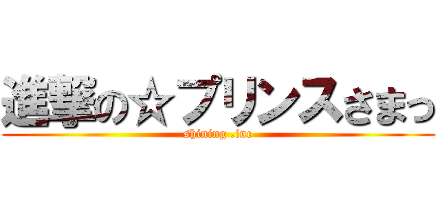 進撃の☆プリンスさまっ (shining .inc)