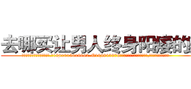 去哪买让男人终身阳痿的药 (去哪买让男人终身阳痿的药【电.话186x0156x9662-Q194843976林氏药业】我们做的是长期生意,靠的是老客户长期支持
参考消息网2月20日报道 韩媒称，“剩女多、离婚率高的城市，房价一定会上涨。”这是中国经济学家金岩石2016年12月参加在上海举行的房地产相关论坛时说的话。
)