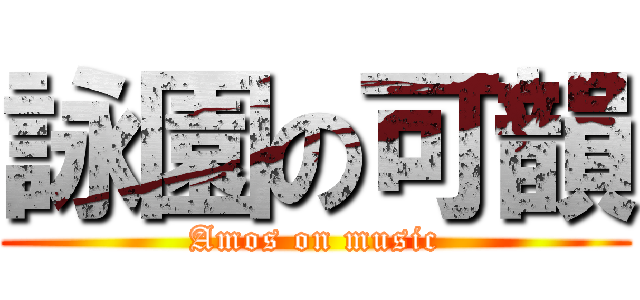 詠園の可韻 (Amos on music)