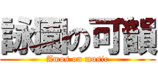 詠園の可韻 (Amos on music)