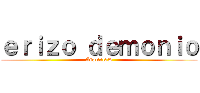 ｅｒｉｚｏ ｄｅｍｏｎｉｏ (AngelolxD)