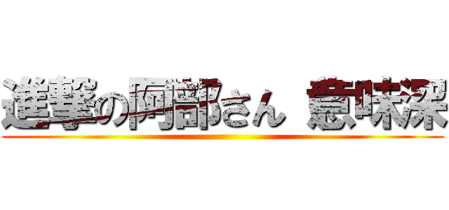 進撃の阿部さん（意味深 ()
