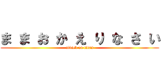 ま ま お か え り な さ い (attack on titan)