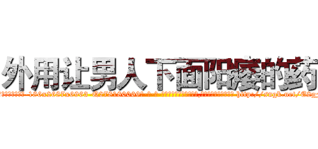外用让男人下面阳痿的药 (外用让男人下面阳痿的药【电-186x2687x6963-Q278180069元-吉-药-业】我们做的是长期生意,靠的是老客户长期支持 http://sngk.net/E2gFrF
)