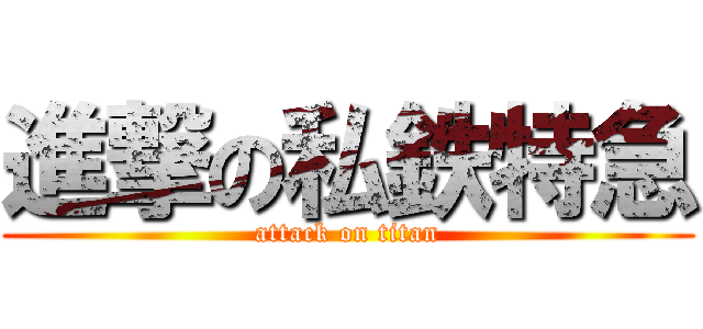 進撃の私鉄特急 (attack on titan)