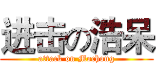 进击の浩呆 (attack on Mochong)