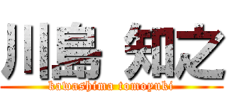 川島 知之 (kawashima tomoyuki)