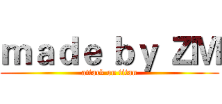 ｍａｄｅ ｂｙ ＺＭ (attack on titan)