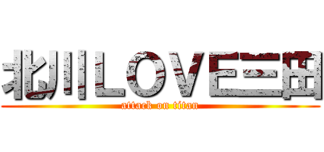 北川ＬＯＶＥ三田 (attack on titan)