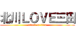 北川ＬＯＶＥ三田 (attack on titan)