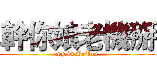 幹你娘老機掰 (my is Brilan)