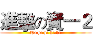進擊の資一２ (Ha ha ha ha ha)