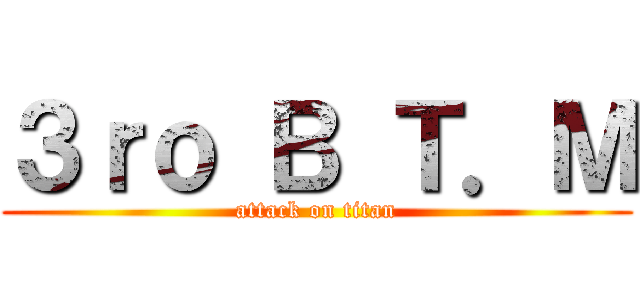 ３ｒｏ Ｂ Ｔ．Ｍ (attack on titan)
