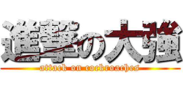 進撃の大強 (attack on cockroaches)