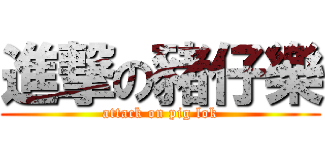 進撃の豬仔樂 (attack on pig lok)