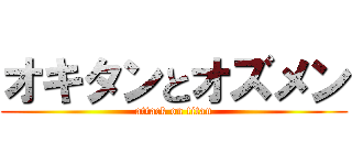 オキタンとオズメン (attack on titan)