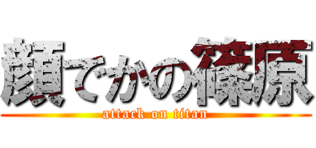 顔でかの篠原 (attack on titan)