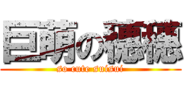 巨萌の穗穗 (so cute suisui)