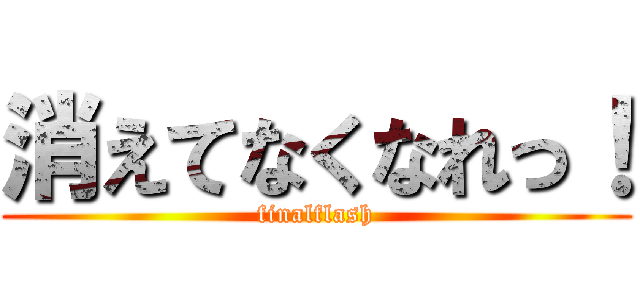 消えてなくなれっ！ (finalflash)